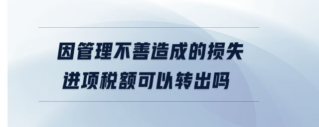 因管理不善造成的損失進項稅額可以轉(zhuǎn)出嗎