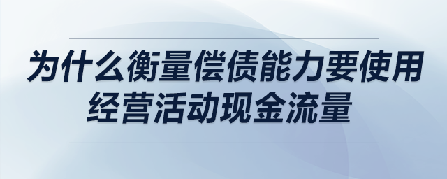 為什么衡量償債能力要使用經(jīng)營活動(dòng)現(xiàn)金流量