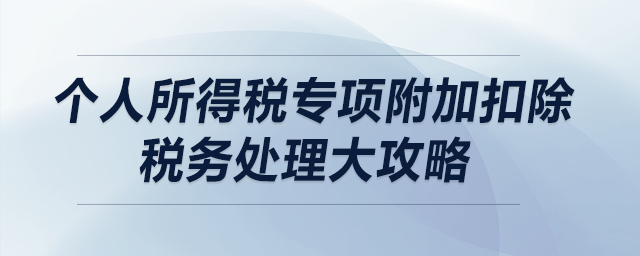 個人所得稅專項附加扣除稅務(wù)處理大攻略（上）