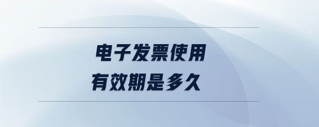 電子發(fā)票使用有效期是多久