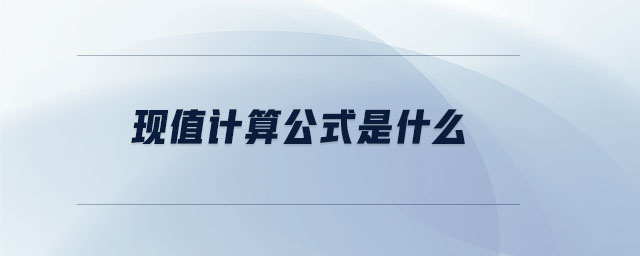 現(xiàn)值計算公式是什么