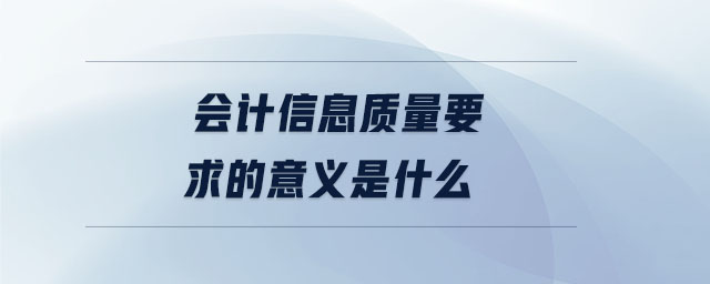 會計信息質量要求的意義是什么