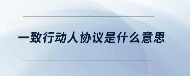 一致行動(dòng)人協(xié)議是什么意思,？