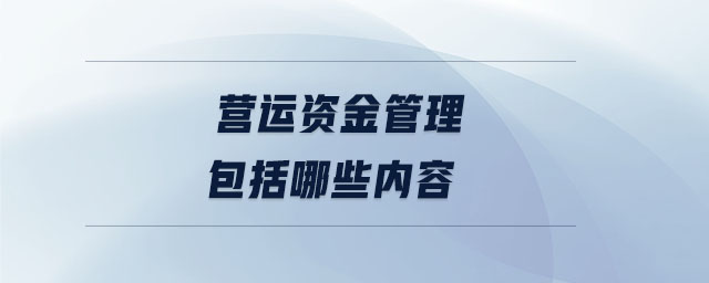 營(yíng)運(yùn)資金管理包括哪些內(nèi)容