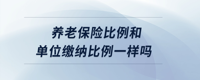 養(yǎng)老保險(xiǎn)比例和單位繳納比例一樣嗎,？