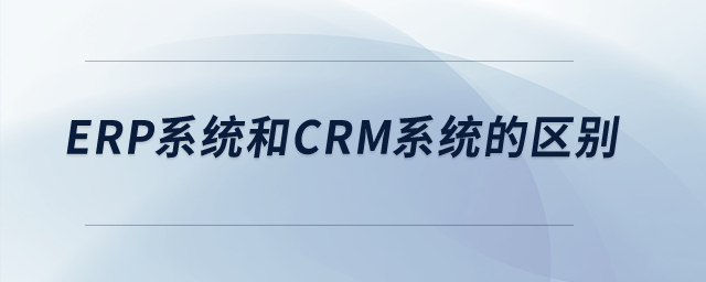 ERP系統(tǒng)和CRM系統(tǒng)的區(qū)別,？