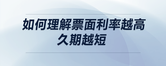 如何理解票面利率越高,，久期越短