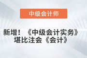 又增加內(nèi)容,，《中級會計實務(wù)》堪比注會《會計》?