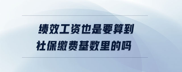 績效工資也是要算到社保繳費基數(shù)里的嗎