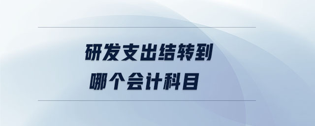 研發(fā)支出結(jié)轉(zhuǎn)到哪個(gè)會(huì)計(jì)科目