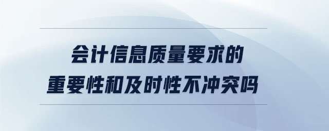 會(huì)計(jì)信息質(zhì)量要求的重要性和及時(shí)性不沖突嗎