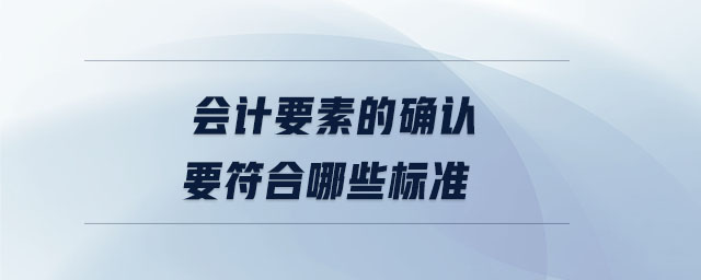 會計要素的確認(rèn)要符合哪些標(biāo)準(zhǔn)