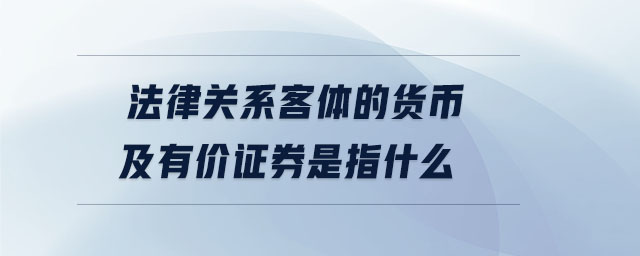 法律關系客體的貨幣及有價證券是指什么