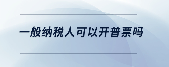 一般納稅人可以開(kāi)普票嗎？
