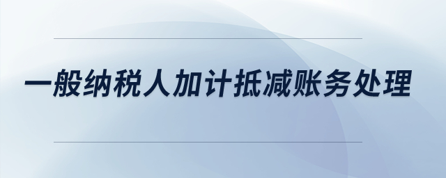 一般納稅人加計(jì)抵減賬務(wù)處理,？