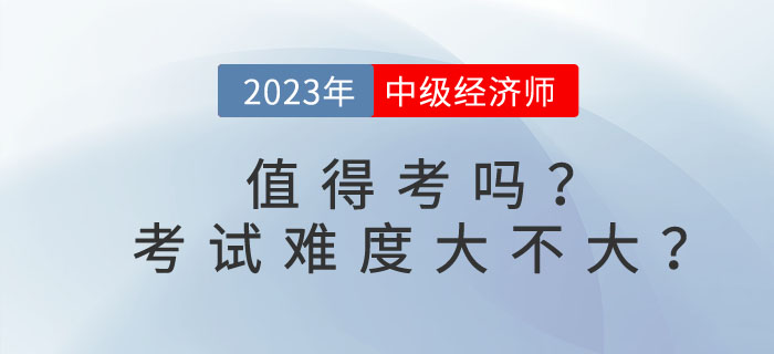 中級經(jīng)濟師值得考嗎,？考試難度大不大？