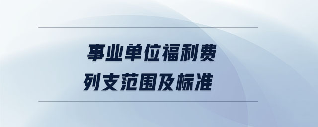 事業(yè)單位福利費(fèi)列支范圍及標(biāo)準(zhǔn)