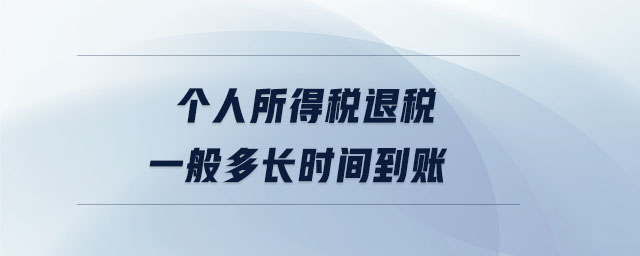 個(gè)人所得稅退稅一般多長時(shí)間到賬