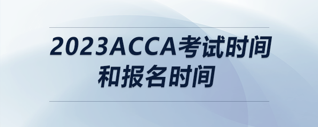 2023acca考試時(shí)間和報(bào)名時(shí)間