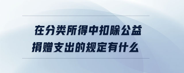 在分類所得中扣除公益捐贈支出的規(guī)定有什么