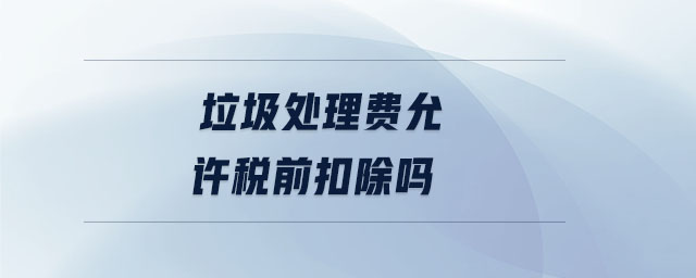 垃圾處理費(fèi)允許稅前扣除嗎