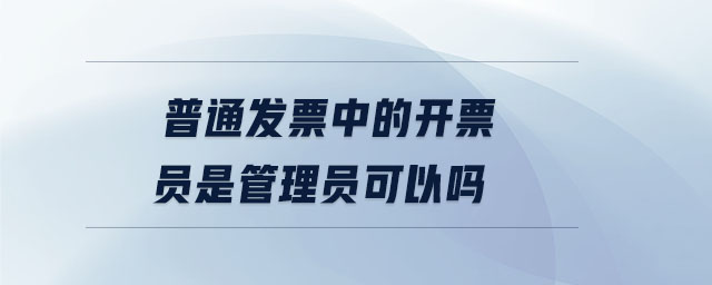 普通發(fā)票中的開票員是管理員可以嗎