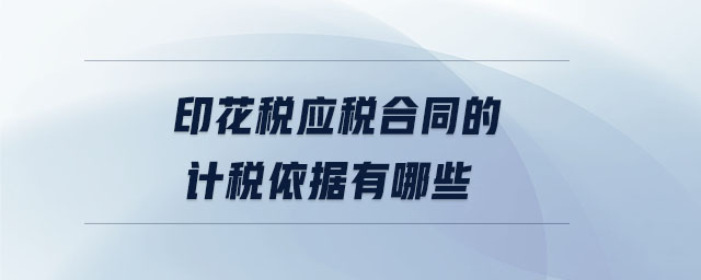 印花稅應(yīng)稅合同的計(jì)稅依據(jù)有哪些