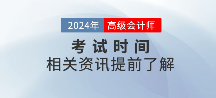 2024年高級(jí)會(huì)計(jì)師考試時(shí)間是什么時(shí)候,？提前了解,！