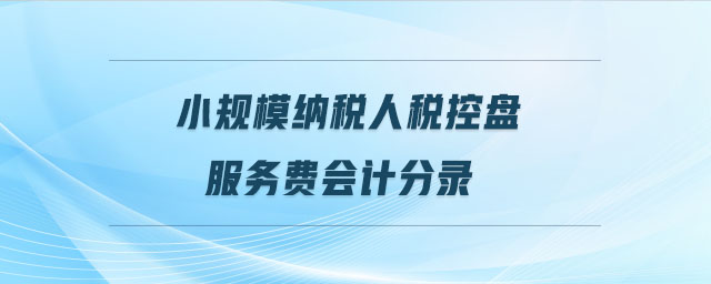 小規(guī)模納稅人稅控盤服務(wù)費(fèi)會(huì)計(jì)分錄