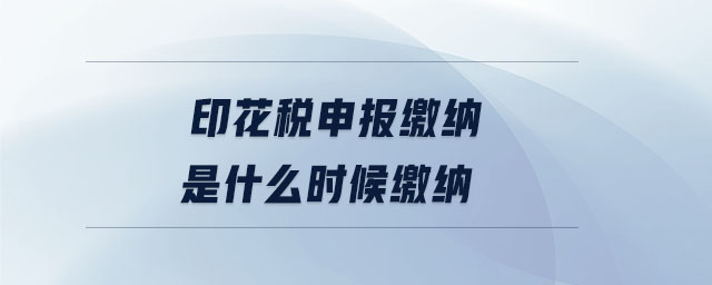 印花稅申報(bào)繳納是什么時(shí)候繳納