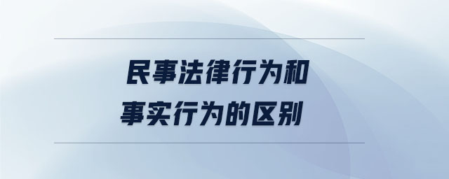 民事法律行為和事實(shí)行為的區(qū)別