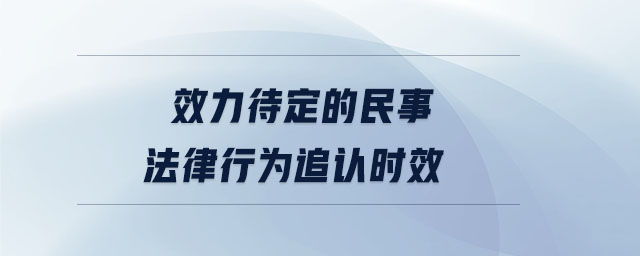 效力待定的民事法律行為追認(rèn)時效