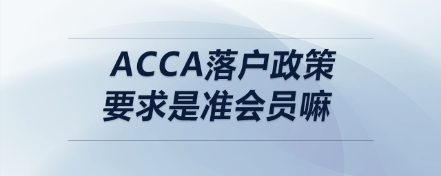 acca落戶政策要求是準會員嘛