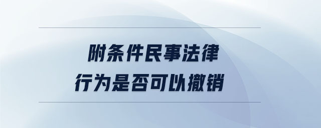 附條件民事法律行為是否可以撤銷