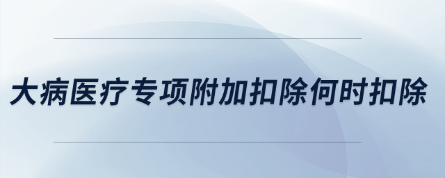 大病醫(yī)療專項附加扣除何時扣除？