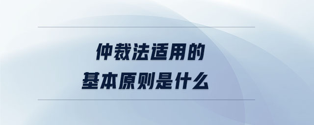 仲裁法適用的基本原則是什么