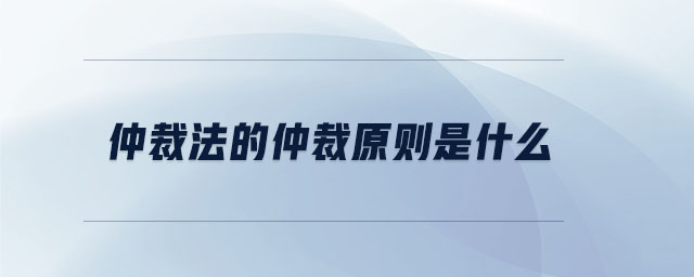 仲裁法的仲裁原則是什么