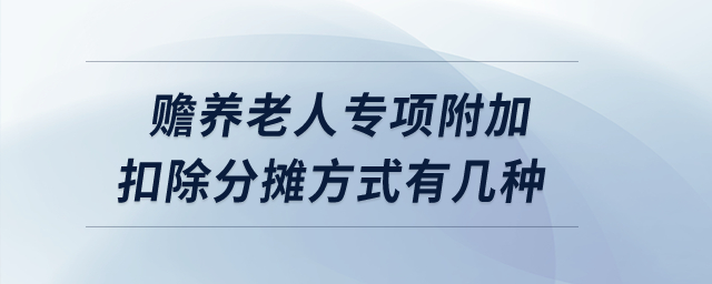 贍養(yǎng)老人專項(xiàng)附加扣除的分?jǐn)偡绞接袔追N,？