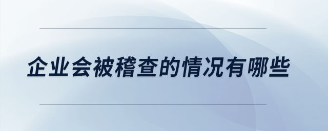 企業(yè)會(huì)被稽查的情況有哪些,？