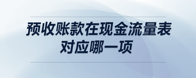 預(yù)收賬款在現(xiàn)金流量表對(duì)應(yīng)哪一項(xiàng)