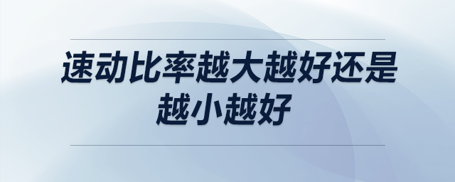 速動比率越大越好還是越小越好