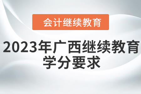 2023年廣西壯族自治區(qū)會計繼續(xù)教育學(xué)分要求
