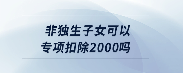 非獨(dú)生子女可以專項扣除2000嗎？