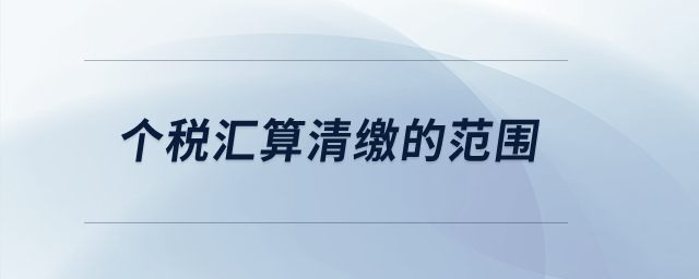 個(gè)稅匯算清繳的范圍,？