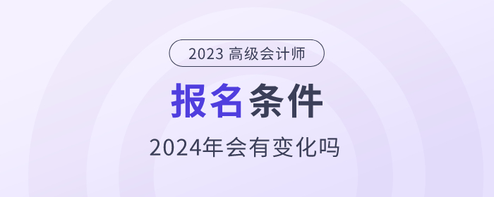 2024年高級會計師考試需要符合哪些條件？政策公布了嗎,？