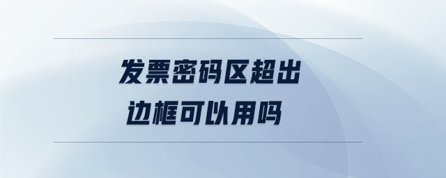 發(fā)票密碼區(qū)超出邊框可以用嗎