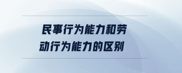 民事行為能力和勞動行為能力的區(qū)別