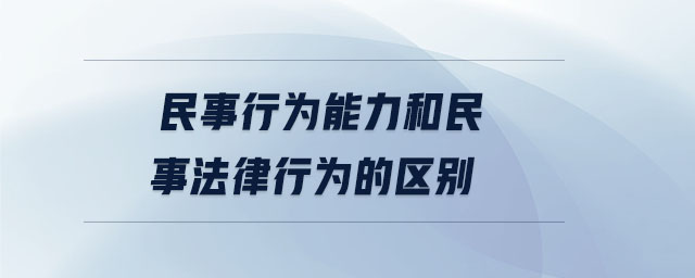 民事行為能力和民事法律行為的區(qū)別