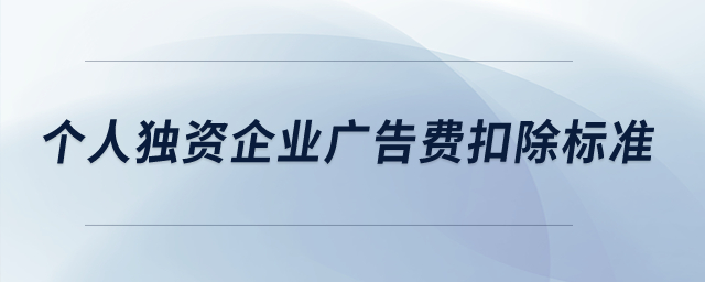 個(gè)人獨(dú)資企業(yè)廣告費(fèi)扣除標(biāo)準(zhǔn),？