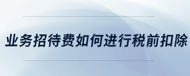 業(yè)務招待費如何進行稅前扣除,？